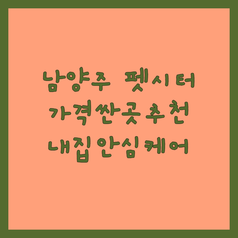 남양주시 방문펫시터 저렴한 곳 가격싼 곳 업체 추천 | 펫시터 비용 가격 잘하는 곳 | 강아지 고양이 방문돌봄 위탁돌봄 방문미용 | 펫시터 예약상담 24시 연중무휴 | 내집 안심 케어 전문가 추천