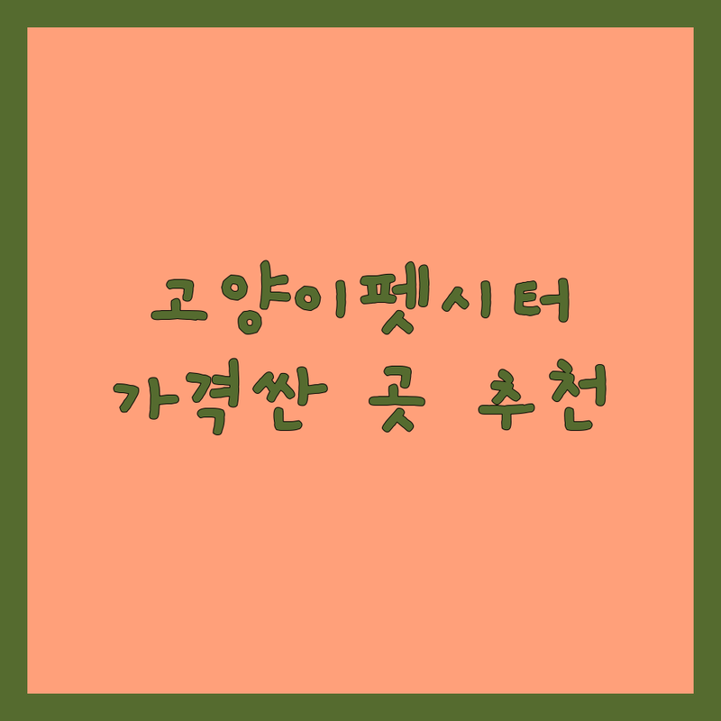 우리 동네 고양이펫시터 저렴한 곳 가격싼 곳 업체 추천 | 펫시터 비용 가격 잘하는 곳 | 고양이 방문돌봄 고양이호텔 펫택시 | 냥이 돌봄 케어 후기 | 비교 최저가 무료상담