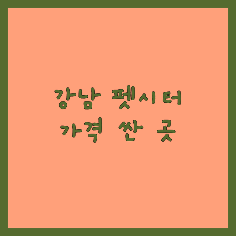 강남구 반려동물돌봄서비스 저렴한 곳 가격싼 곳 업체 추천 | 펫시터 애견호텔 비용 가격 잘하는 곳 | 방문탁묘 강아지산책 애견미용 | 24시간상주호텔 반려견훈련 | 주차가능 예약필수